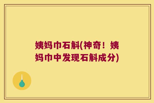 姨妈巾石斛(神奇！姨妈巾中发现石斛成分)
