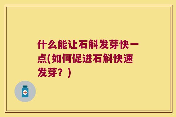 什么能让石斛发芽快一点(如何促进石斛快速发芽？)