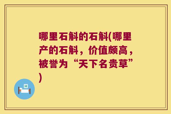哪里石斛的石斛(哪里产的石斛，价值颇高，被誉为“天下名贵草”)