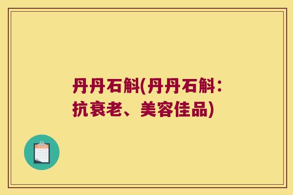 丹丹石斛(丹丹石斛:抗、美容佳品) 丹丹石斛(丹丹石斛:抗、美容佳品)