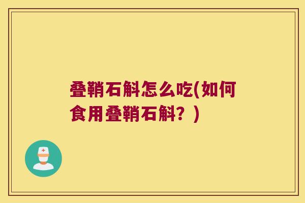 叠鞘石斛怎么吃(如何食用叠鞘石斛？)