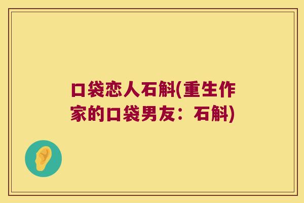 口袋恋人石斛(重生作家的口袋男友：石斛)