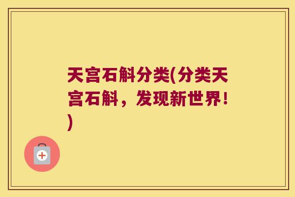 天宫石斛分类(分类天宫石斛,发现新世界!) 天宫石斛分类(分类天宫石斛,发现新世界!)