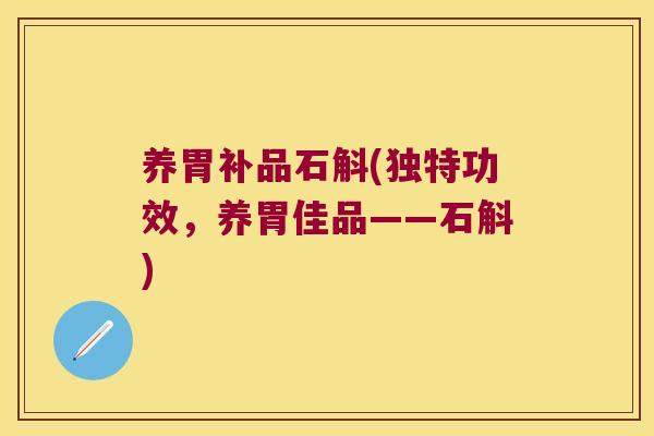 养胃补品石斛(独特功效，养胃佳品——石斛)