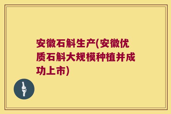 安徽石斛生产(安徽优质石斛大规模种植并成功上市)