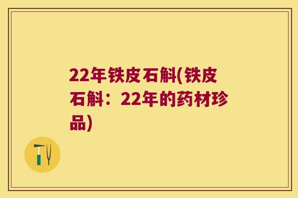 22年铁皮石斛(铁皮石斛：22年的药材珍品)