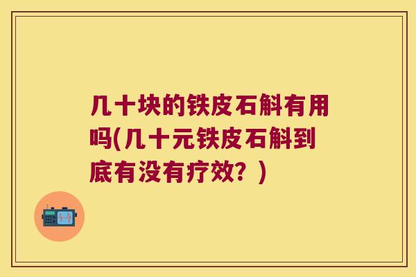 几十块的铁皮石斛有用吗(几十元铁皮石斛到底有没有疗效？)