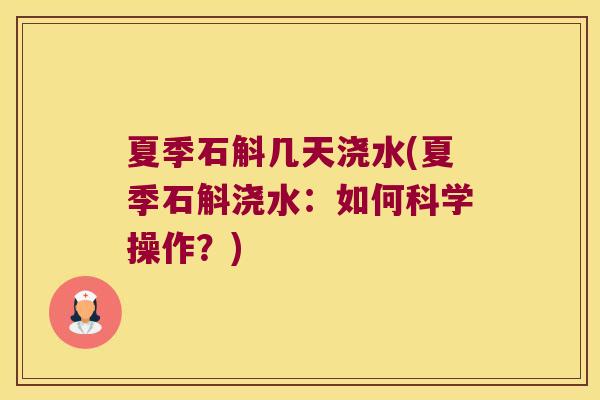夏季石斛几天浇水(夏季石斛浇水:如何科学操作?) 夏季石斛几天浇水(夏季石斛浇水:如何科学操作?)