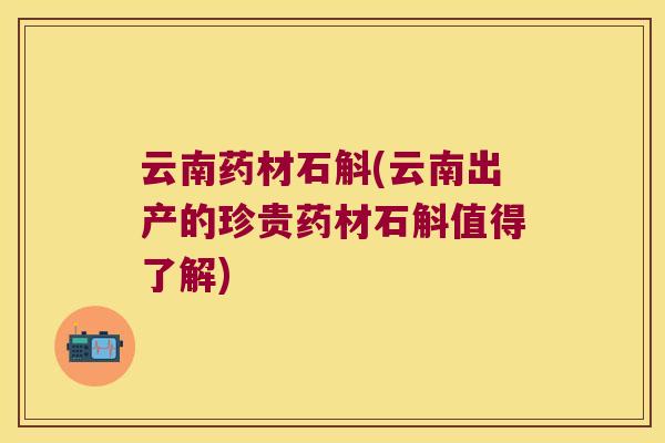 云南药材石斛(云南出产的珍贵药材石斛值得了解)