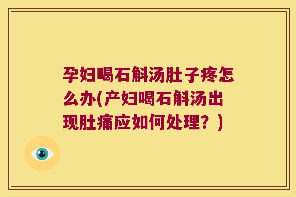 孕妇喝石斛汤肚子疼怎么办(产妇喝石斛汤出现肚痛应如何处理?) 孕妇喝石斛汤肚子疼怎么办(产妇喝石斛汤出现肚痛应如何处理?)