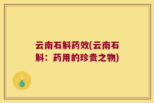 云南石斛药效(云南石斛：药用的珍贵之物)