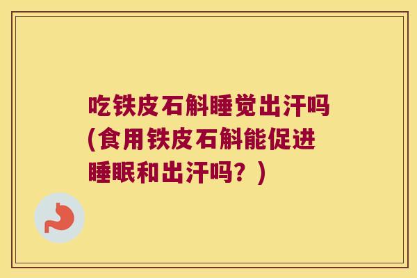 吃铁皮石斛睡觉出汗吗(食用铁皮石斛能促进睡眠和出汗吗？)