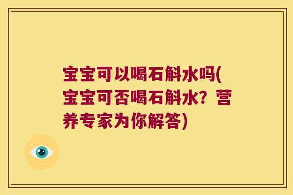 宝宝可以喝石斛水吗(宝宝可否喝石斛水？营养专家为你解答)