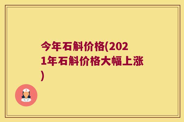 今年石斛价格(2021年石斛价格大幅上涨)