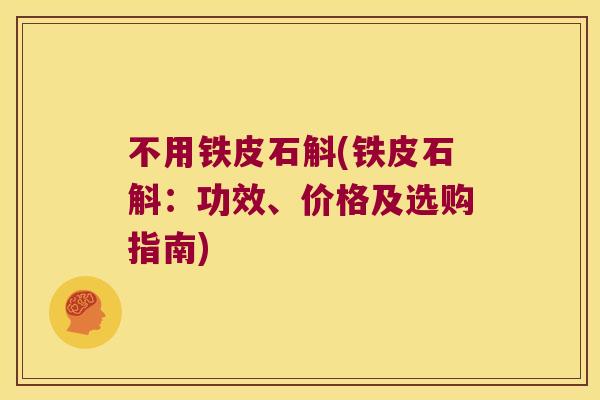 不用铁皮石斛(铁皮石斛：功效、价格及选购指南)