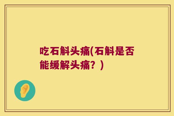 吃石斛头痛(石斛是否能缓解头痛？)