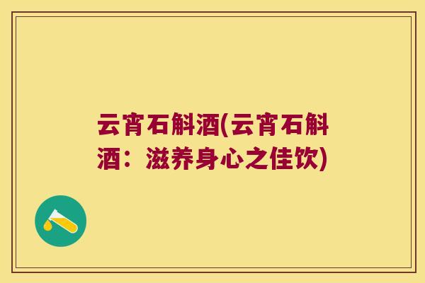 云宵石斛酒(云宵石斛酒：滋养身心之佳饮)