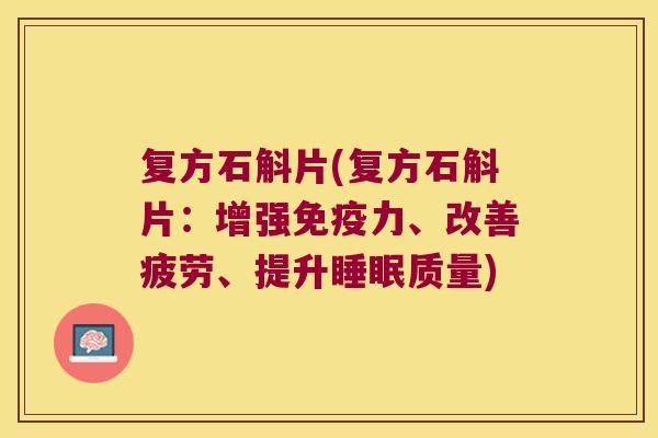 复方石斛片(复方石斛片：增强力、改善疲劳、提升质量)