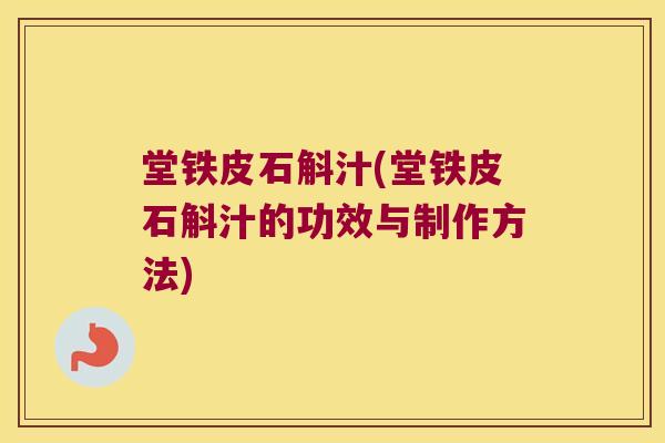 堂铁皮石斛汁(堂铁皮石斛汁的功效与制作方法)