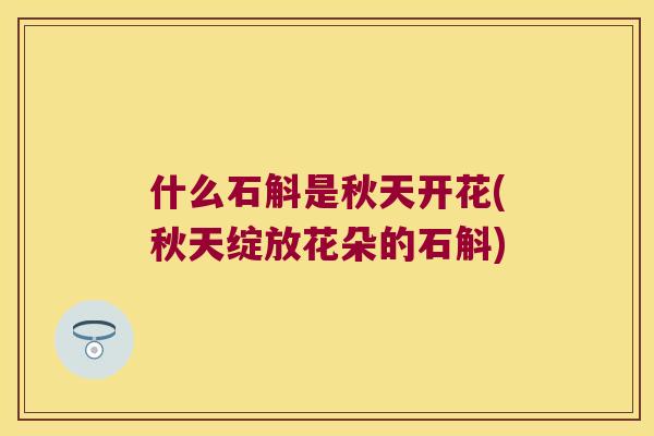 什么石斛是秋天开花(秋天绽放花朵的石斛)