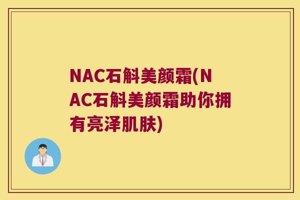 NAC石斛美颜霜(NAC石斛美颜霜助你拥有亮泽)