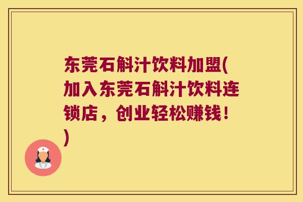 东莞石斛汁饮料加盟(加入东莞石斛汁饮料连锁店，创业轻松赚钱！)