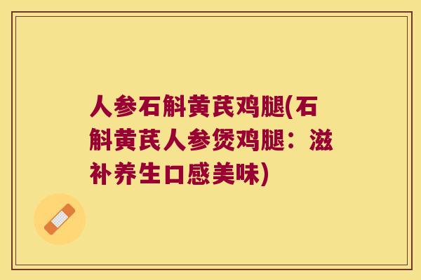 人参石斛黄芪鸡腿(石斛黄芪人参煲鸡腿：滋补养生口感美味)