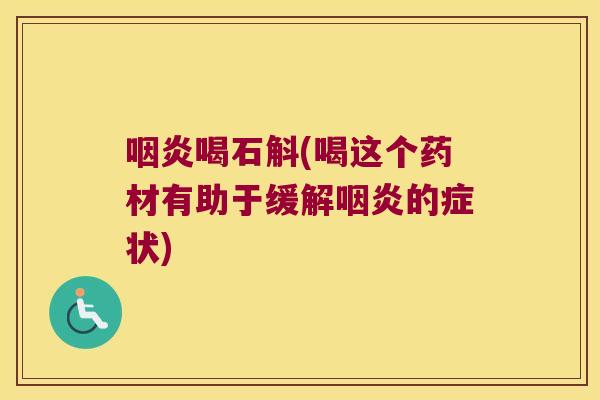 喝石斛(喝这个药材有助于缓解的症状)