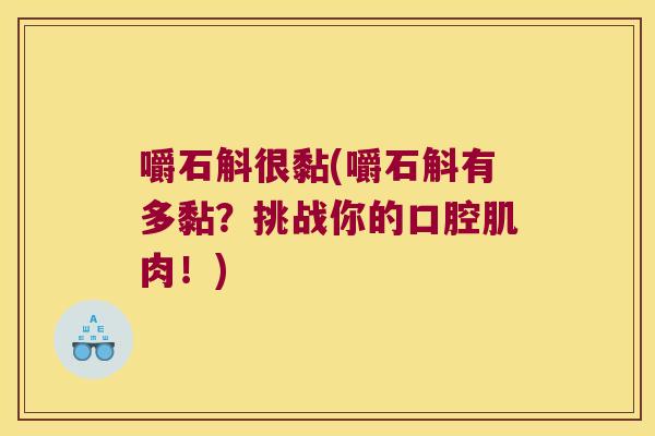 嚼石斛很黏(嚼石斛有多黏？挑战你的口腔肌肉！)