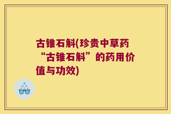 古锥石斛(珍贵中草药“古锥石斛”的药用价值与功效)