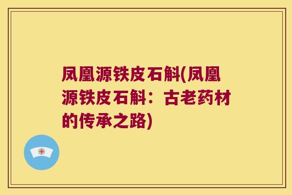 凤凰源铁皮石斛(凤凰源铁皮石斛：古老药材的传承之路)
