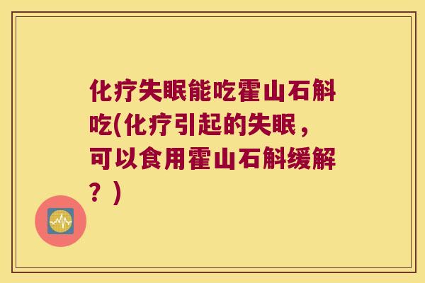 化疗失眠能吃霍山石斛吃(化疗引起的失眠，可以食用霍山石斛缓解？)