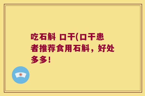 吃石斛 口干(口干患者推荐食用石斛，好处多多！