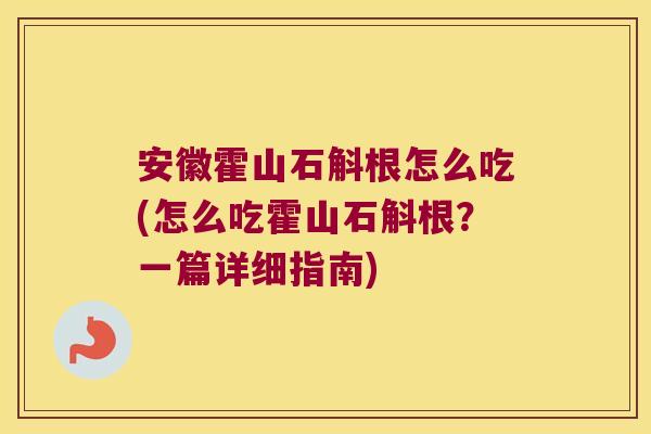 安徽霍山石斛根怎么吃(怎么吃霍山石斛根？一篇详细指南)