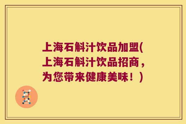 上海石斛汁饮品加盟(上海石斛汁饮品招商，为您带来健康美味！)