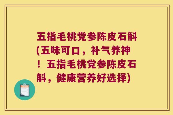 五指毛桃党参陈皮石斛(五味可口，补气养神！五指毛桃党参陈皮石斛，健康营养好选择)