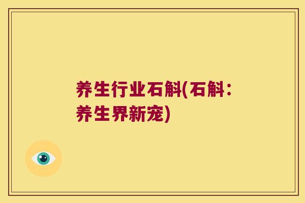 养生行业石斛(石斛：养生界新宠)