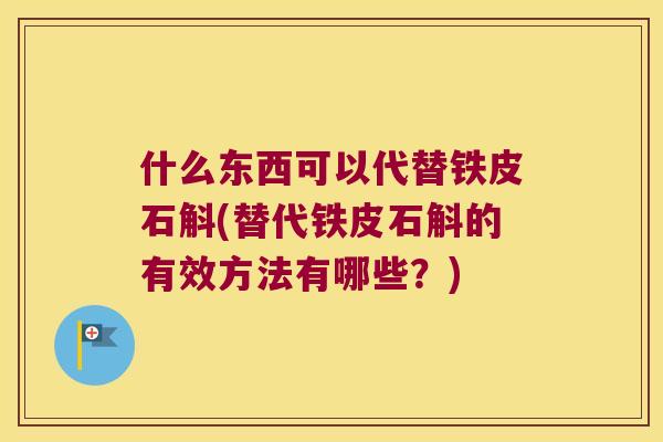 什么东西可以代替铁皮石斛(替代铁皮石斛的有效方法有哪些？)