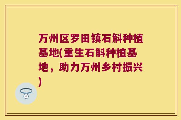 万州区罗田镇石斛种植基地(重生石斛种植基地，助力万州乡村振兴)