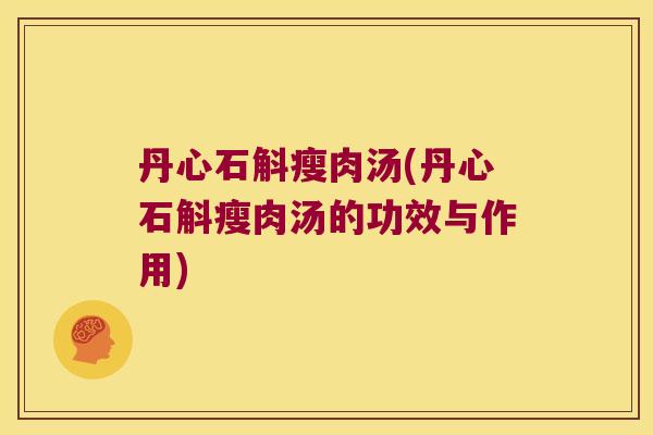 丹心石斛瘦肉汤(丹心石斛瘦肉汤的功效与作用)