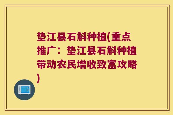 垫江县石斛种植(重点推广：垫江县石斛种植带动农民增收致富攻略)