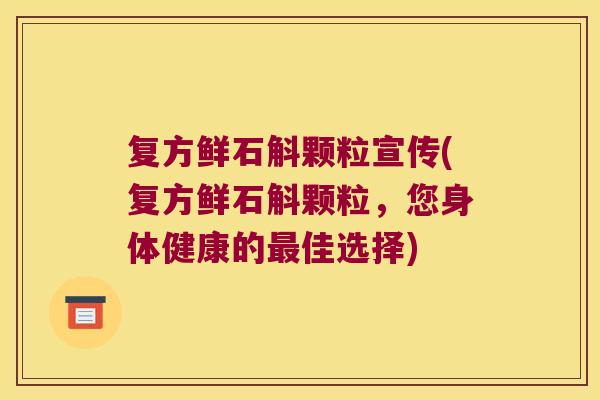 复方鲜石斛颗粒宣传(复方鲜石斛颗粒，您身体健康的佳选择)