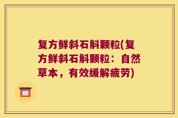 复方鲜斜石斛颗粒(复方鲜斜石斛颗粒：自然草本，有效缓解疲劳)