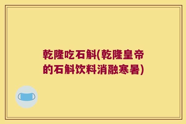 乾隆吃石斛(乾隆皇帝的石斛饮料消融寒暑)
