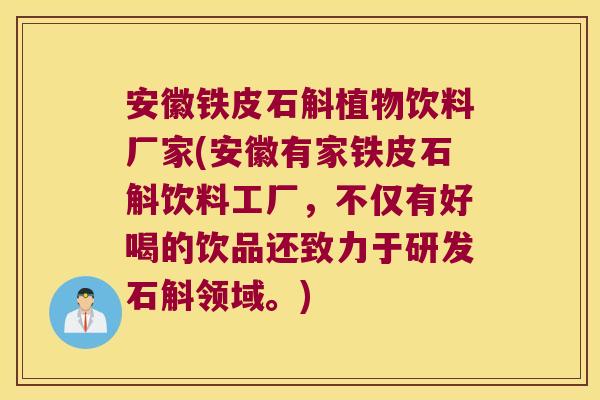 安徽铁皮石斛植物饮料厂家(安徽有家铁皮石斛饮料工厂，不仅有好喝的饮品还致力于研发石斛领域。)