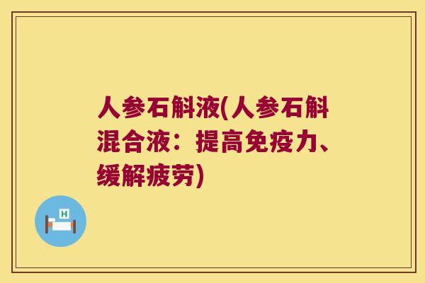 人参石斛液(人参石斛混合液：提高免疫力、缓解疲劳)