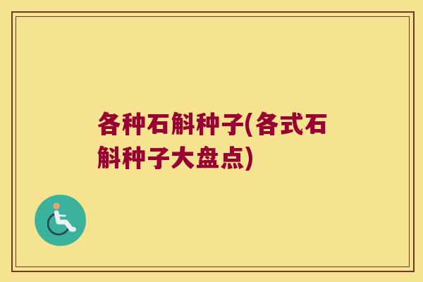 各种石斛种子(各式石斛种子大盘点)