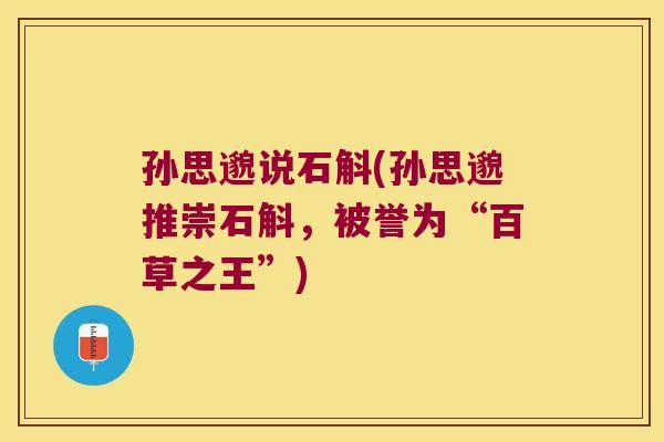 孙思邈说石斛(孙思邈推崇石斛，被誉为“百草之王”)