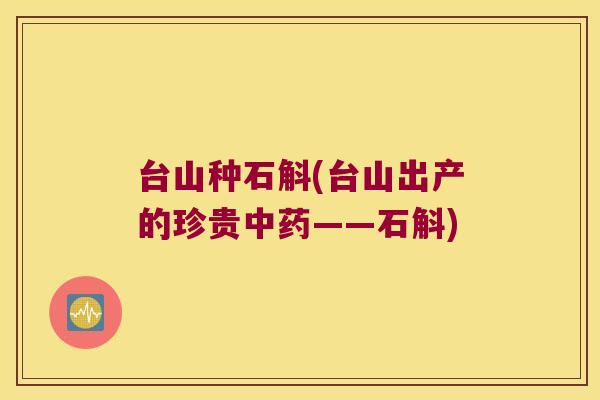 台山种石斛(台山出产的珍贵——石斛) 台山种石斛(台山出产的珍贵——石斛)