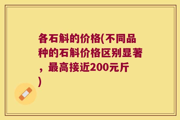 各石斛的价格(不同品种的石斛价格区别显著，最高接近200元斤)